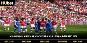 Nhận Định Arsenal Vs Chelsea 1/6 - Trận Đấu Rực Lửa